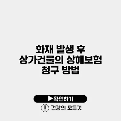 화재 발생 후 상가건물의 상해보험 청구 방법