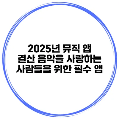 2025년 뮤직 앱 결산 음악을 사랑하는 사람들을 위한 필수 앱