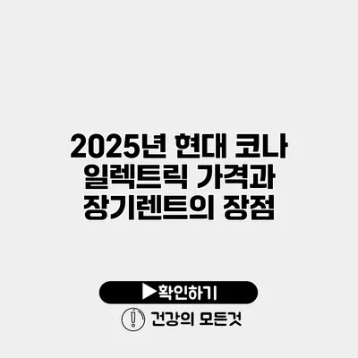 2025년 현대 코나 일렉트릭 가격과 장기렌트의 장점