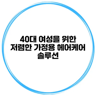 40대 여성을 위한 저렴한 가정용 헤어케어 솔루션