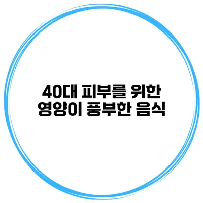 40대 피부를 위한 영양이 풍부한 음식