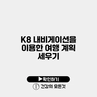 K8 내비게이션을 이용한 여행 계획 세우기