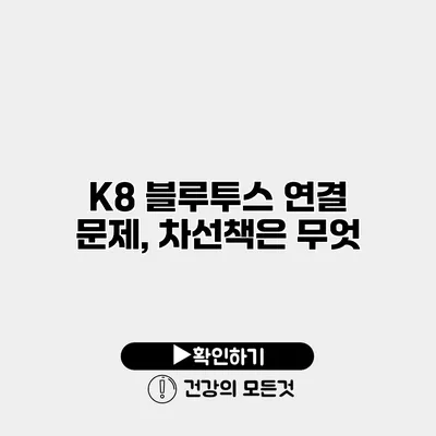 K8 블루투스 연결 문제, 차선책은 무엇?