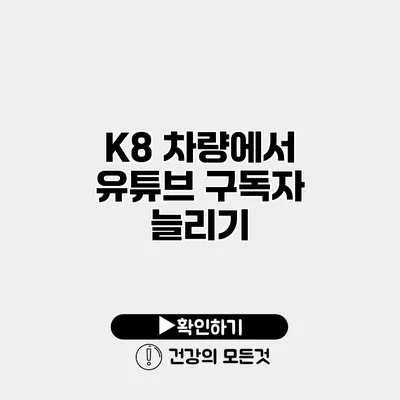 K8 차량에서 유튜브 구독자 늘리기
