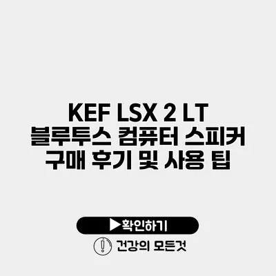 KEF LSX 2 LT 블루투스 컴퓨터 스피커 구매 후기 및 사용 팁