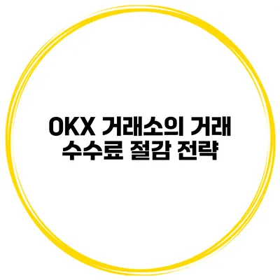 OKX 거래소의 거래 수수료 절감 전략
