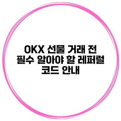 OKX 선물 거래 전 필수 알아야 할 레퍼럴 코드 안내