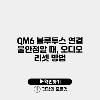 QM6 블루투스 연결 불안정할 때, 오디오 리셋 방법