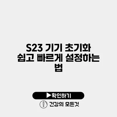 S23 기기 초기화 쉽고 빠르게 설정하는 법