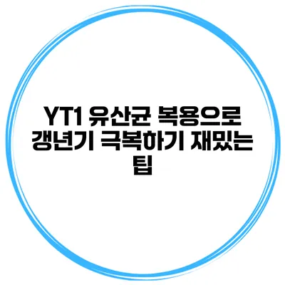 YT1 유산균 복용으로 갱년기 극복하기: 재밌는 팁