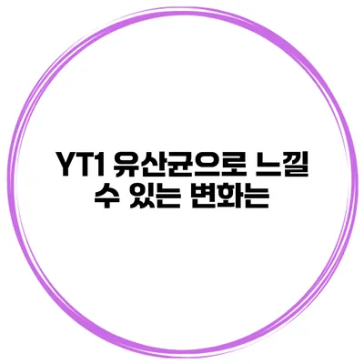 YT1 유산균으로 느낄 수 있는 변화는?