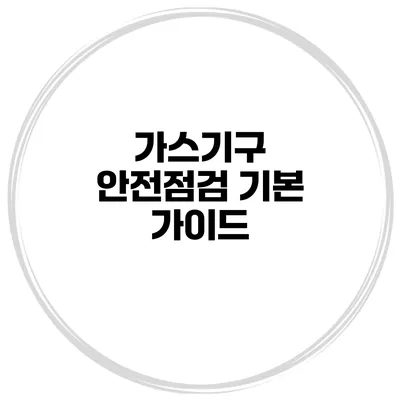 가스기구 안전점검 기본 가이드