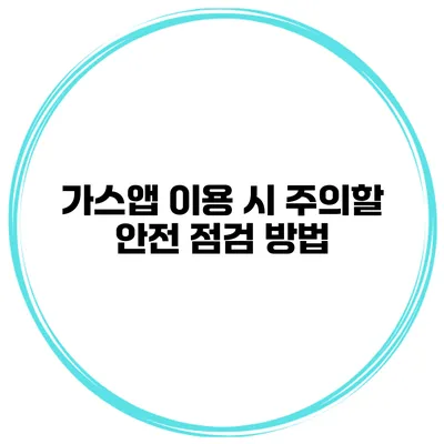 가스앱 이용 시 주의할 안전 점검 방법