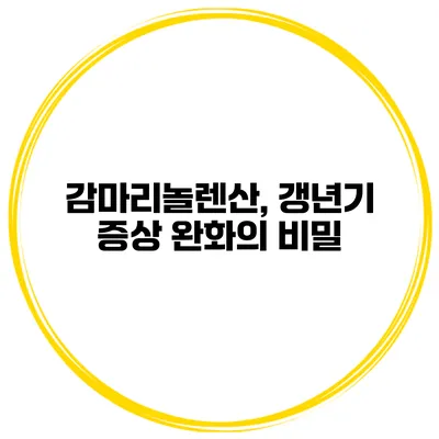 감마리놀렌산, 갱년기 증상 완화의 비밀