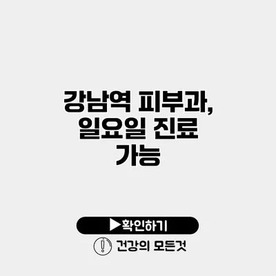 강남역 피부과, 일요일 진료 가능