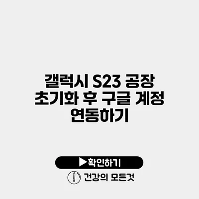 갤럭시 S23 공장 초기화 후 구글 계정 연동하기