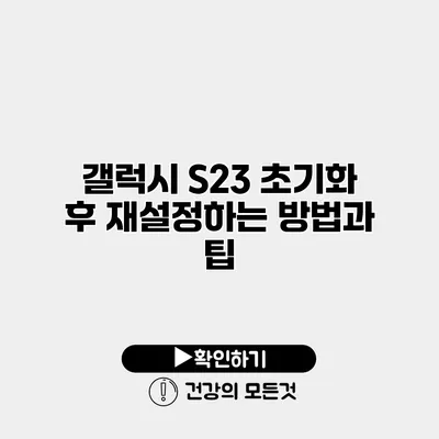 갤럭시 S23 초기화 후 재설정하는 방법과 팁