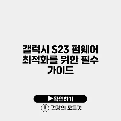 갤럭시 S23 펌웨어 최적화를 위한 필수 가이드