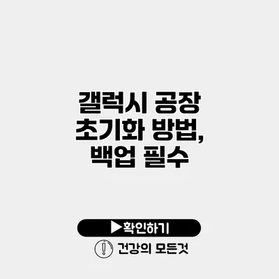 갤럭시 공장 초기화 방법, 백업 필수