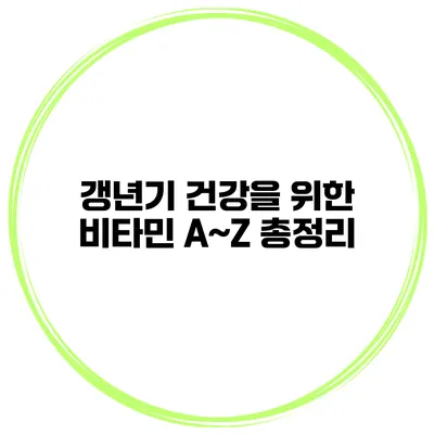 갱년기 건강을 위한 비타민 A~Z 총정리
