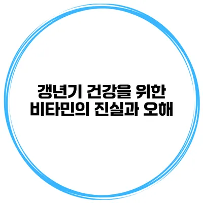 갱년기 건강을 위한 비타민의 진실과 오해