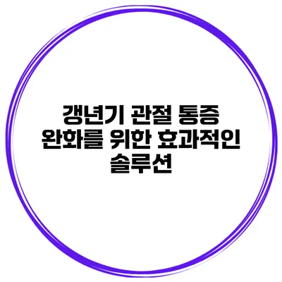 갱년기 관절 통증 완화를 위한 효과적인 솔루션