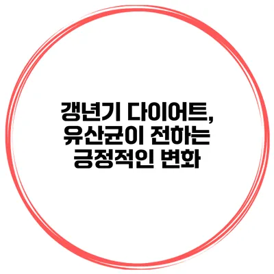 갱년기 다이어트, 유산균이 전하는 긍정적인 변화