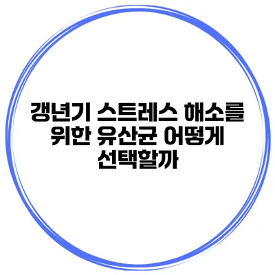 갱년기 스트레스 해소를 위한 유산균 어떻게 선택할까?