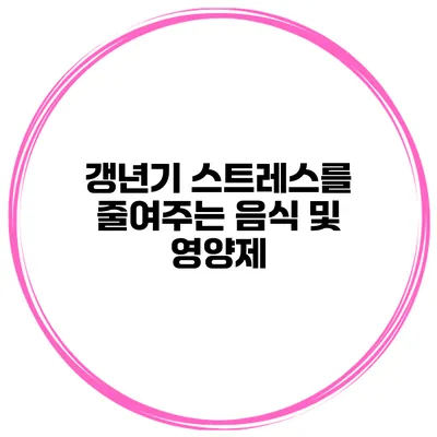 갱년기 스트레스를 줄여주는 음식 및 영양제