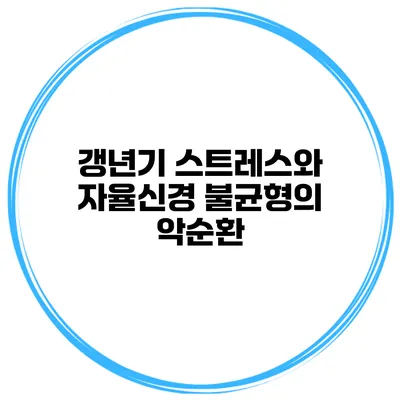 갱년기 스트레스와 자율신경 불균형의 악순환