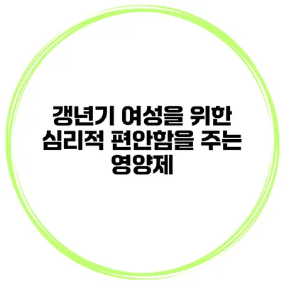 갱년기 여성을 위한 심리적 편안함을 주는 영양제