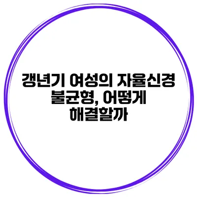 갱년기 여성의 자율신경 불균형, 어떻게 해결할까?