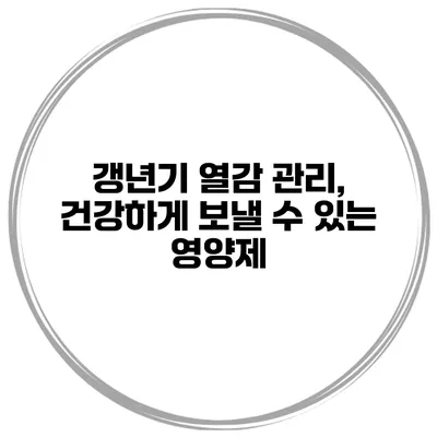 갱년기 열감 관리, 건강하게 보낼 수 있는 영양제