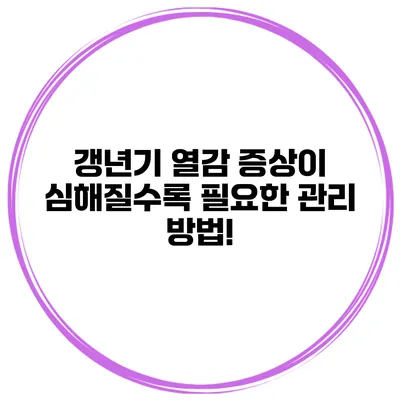 갱년기 열감 증상이 심해질수록 필요한 관리 방법!