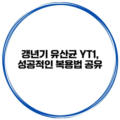 갱년기 유산균 YT1, 성공적인 복용법 공유