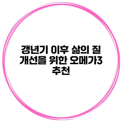 갱년기 이후 삶의 질 개선을 위한 오메가3 추천