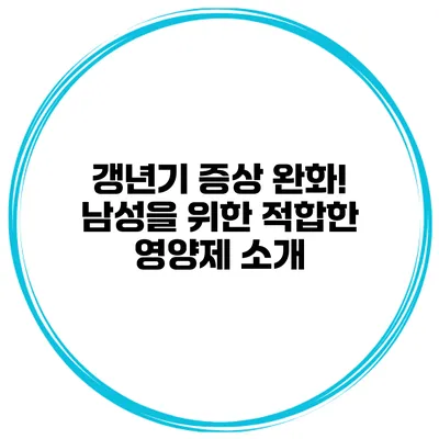 갱년기 증상 완화! 남성을 위한 적합한 영양제 소개