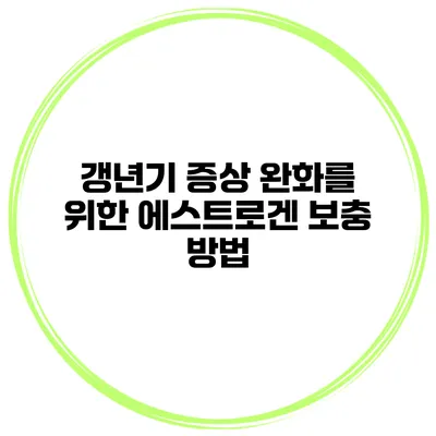 갱년기 증상 완화를 위한 에스트로겐 보충 방법