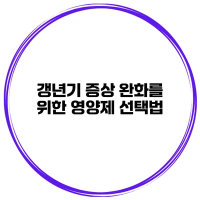 갱년기 증상 완화를 위한 영양제 선택법