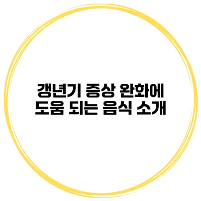 갱년기 증상 완화에 도움 되는 음식 소개