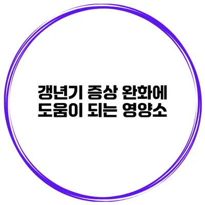 갱년기 증상 완화에 도움이 되는 영양소