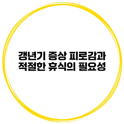 갱년기 증상 피로감과 적절한 휴식의 필요성