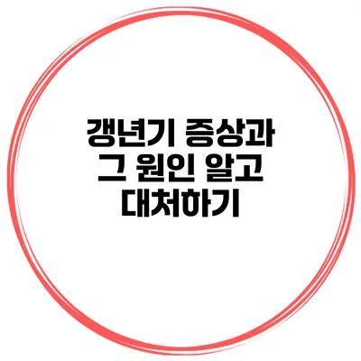 갱년기 증상과 그 원인 알고 대처하기