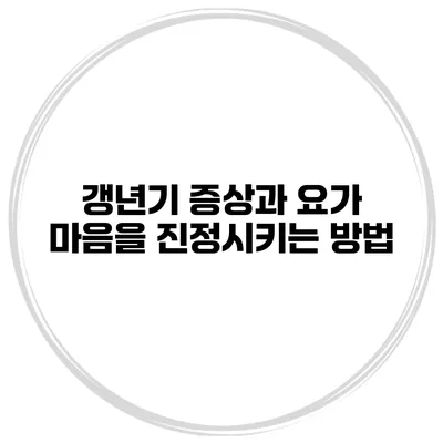 갱년기 증상과 요가: 마음을 진정시키는 방법