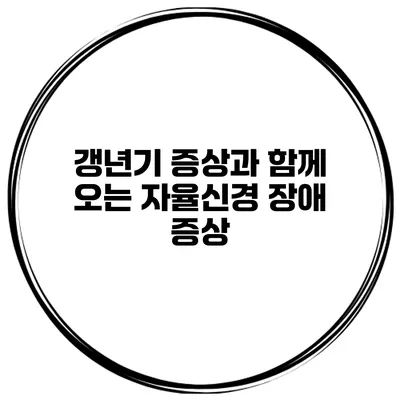 갱년기 증상과 함께 오는 자율신경 장애 증상