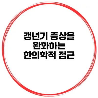 갱년기 증상을 완화하는 한의학적 접근