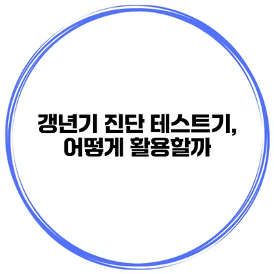 갱년기 진단 테스트기, 어떻게 활용할까?
