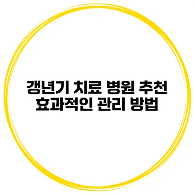 갱년기 치료 병원 추천 효과적인 관리 방법
