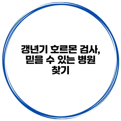 갱년기 호르몬 검사, 믿을 수 있는 병원 찾기