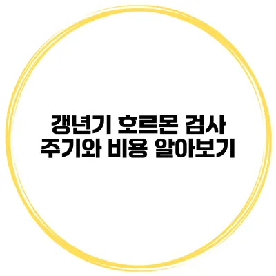 갱년기 호르몬 검사 주기와 비용 알아보기
